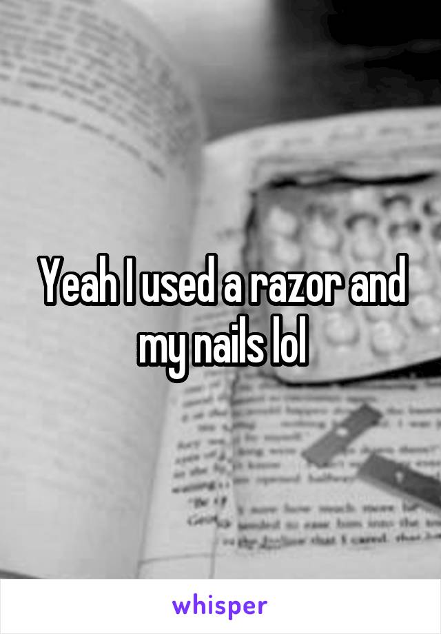 Yeah I used a razor and my nails lol