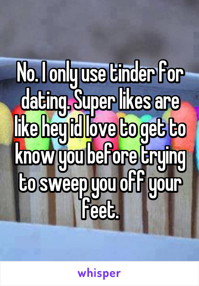 No. I only use tinder for dating. Super likes are like hey id love to get to know you before trying to sweep you off your feet.