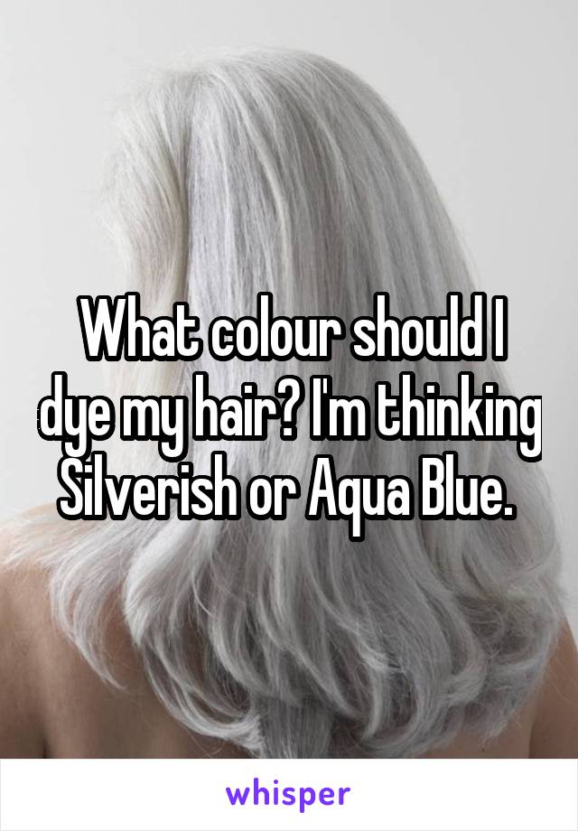 What colour should I dye my hair? I'm thinking Silverish or Aqua Blue. 