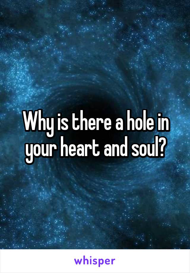 Why is there a hole in your heart and soul?