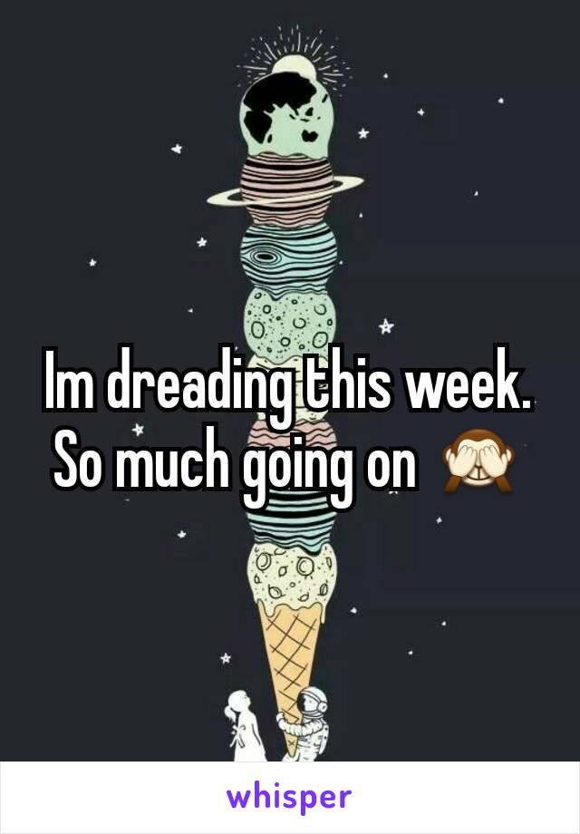 Im dreading this week. So much going on 🙈