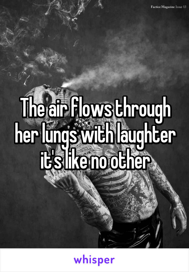 The air flows through her lungs with laughter it's like no other