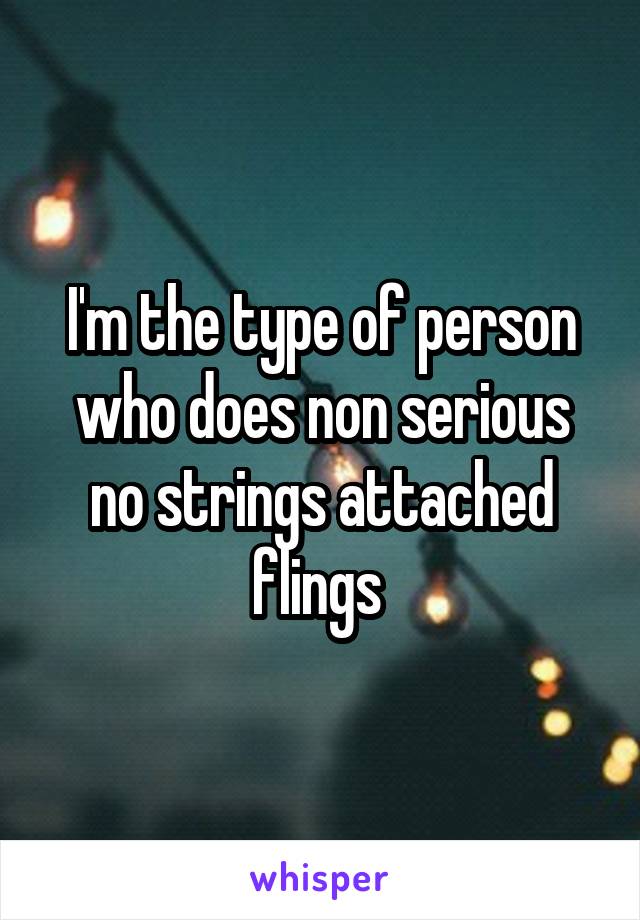 I'm the type of person who does non serious no strings attached flings 