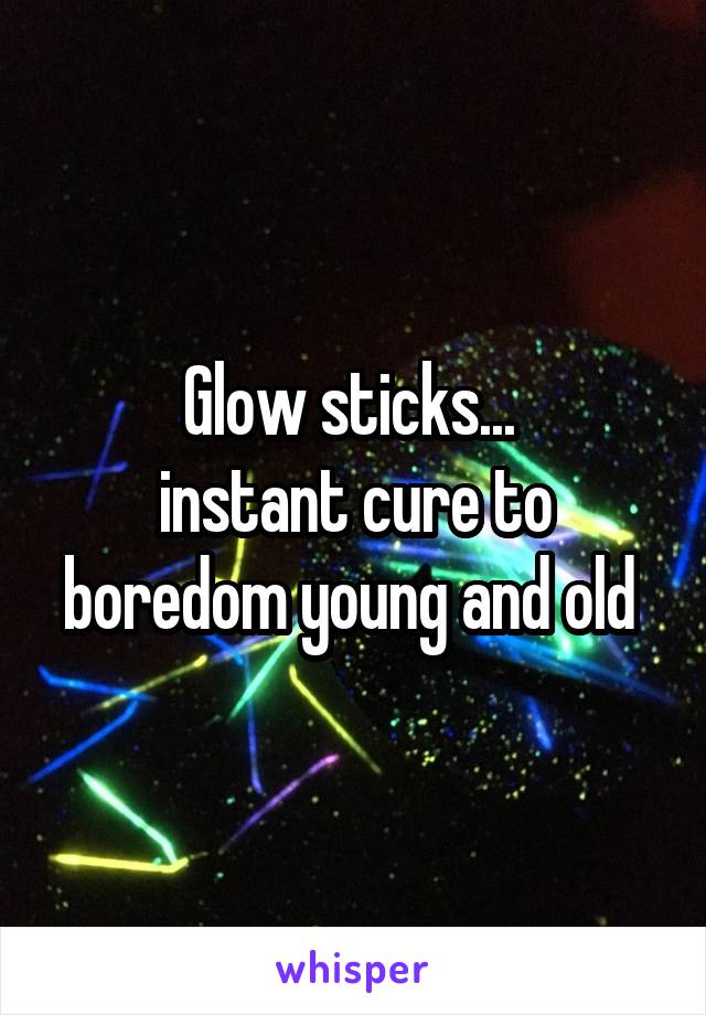 Glow sticks... 
instant cure to boredom young and old 