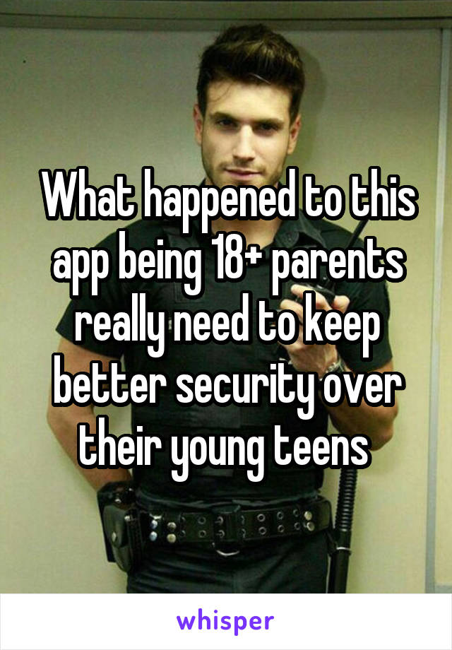 What happened to this app being 18+ parents really need to keep better security over their young teens 