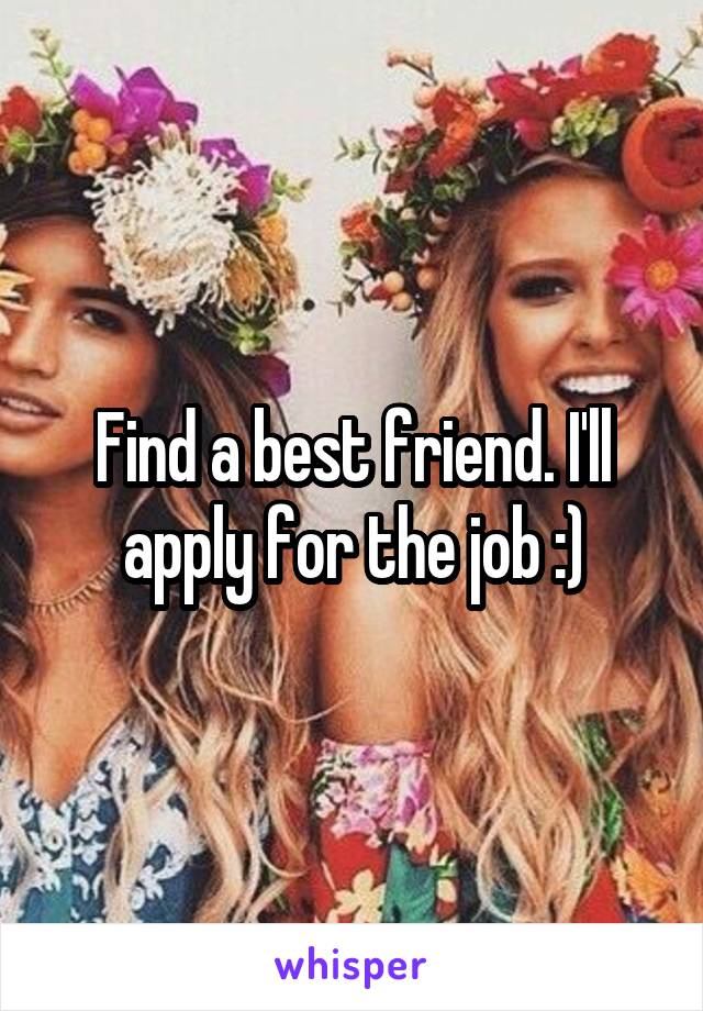 Find a best friend. I'll apply for the job :)