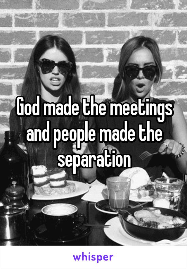 God made the meetings and people made the separation