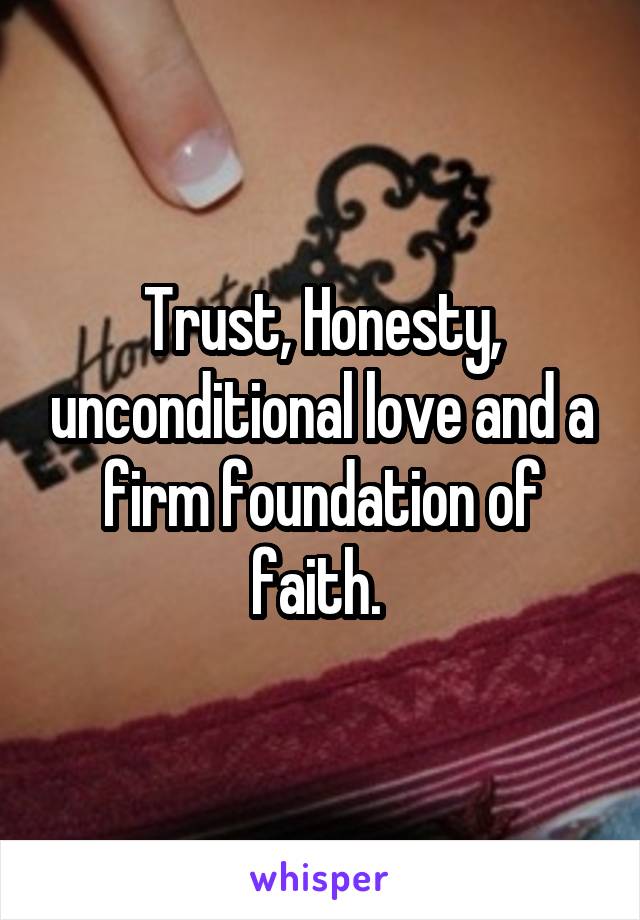 Trust, Honesty, unconditional love and a firm foundation of faith. 