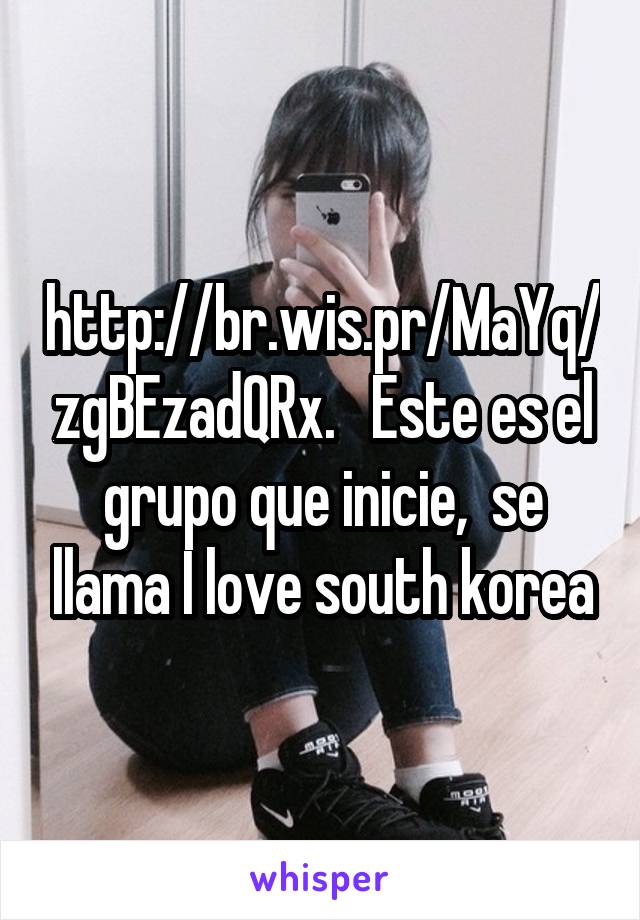 http://br.wis.pr/MaYq/zgBEzadQRx.   Este es el grupo que inicie,  se llama I love south korea