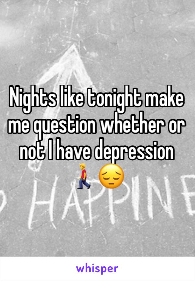 Nights like tonight make me question whether or not I have depression 🚶😔