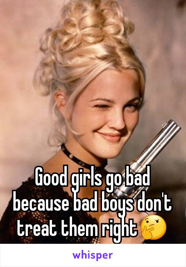 Good girls go bad because bad boys don't treat them right🤔