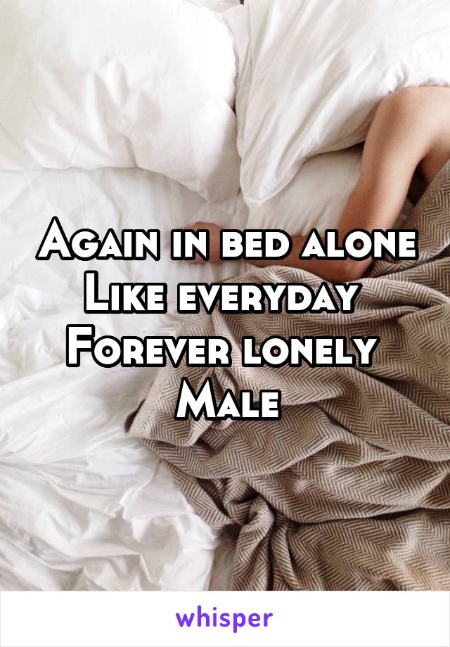 Again in bed alone
Like everyday 
Forever lonely 
Male