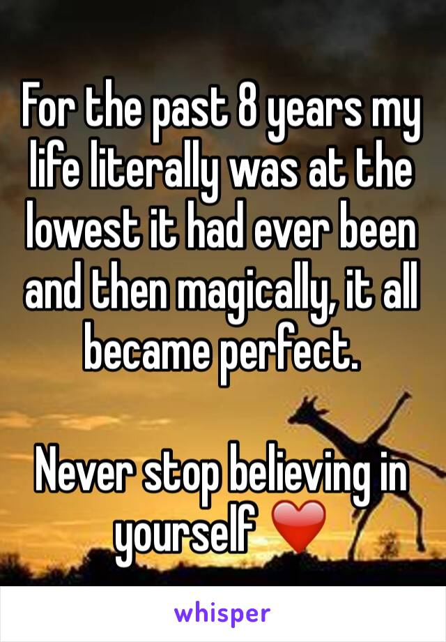 For the past 8 years my life literally was at the lowest it had ever been and then magically, it all became perfect. 

Never stop believing in yourself ❤️