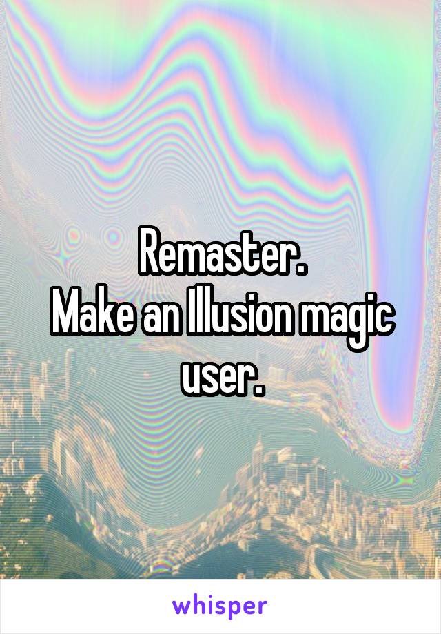 Remaster.
Make an Illusion magic user.