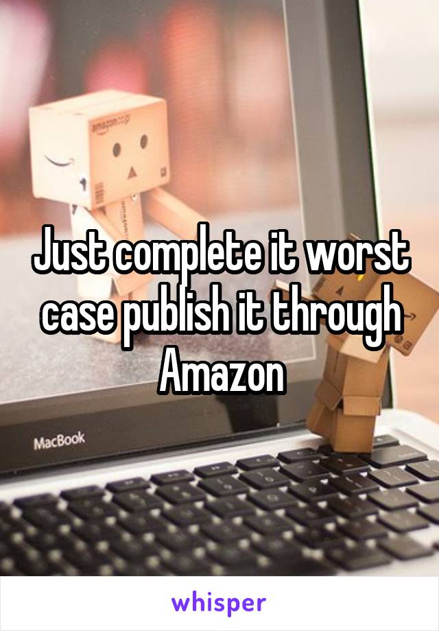 Just complete it worst case publish it through Amazon