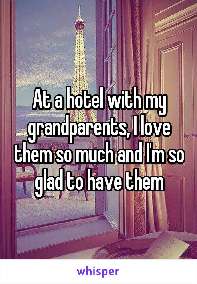 At a hotel with my grandparents, I love them so much and I'm so glad to have them