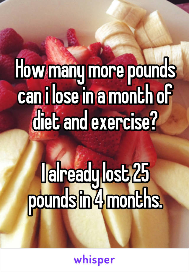 How many more pounds can i lose in a month of diet and exercise?

I already lost 25 pounds in 4 months.