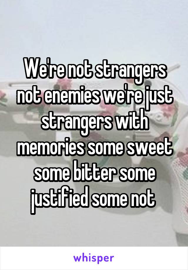 We're not strangers not enemies we're just strangers with memories some sweet some bitter some justified some not 