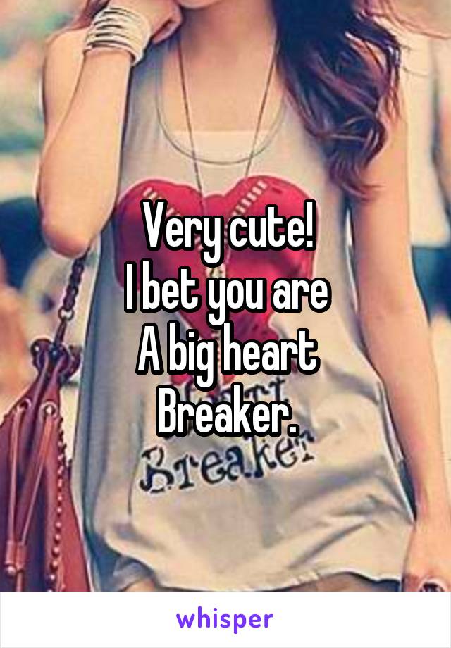 Very cute!
I bet you are
A big heart
Breaker.