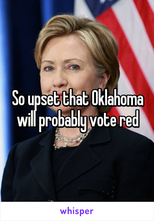 So upset that Oklahoma will probably vote red