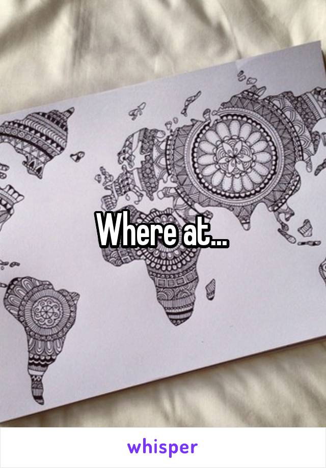 Where at... 