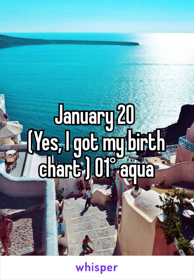 January 20 
(Yes, I got my birth chart ) 01° aqua