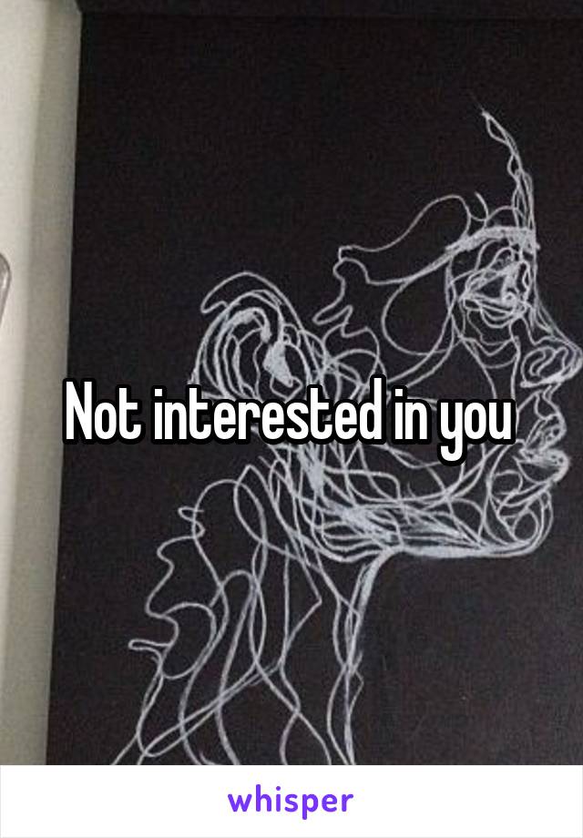 Not interested in you 
