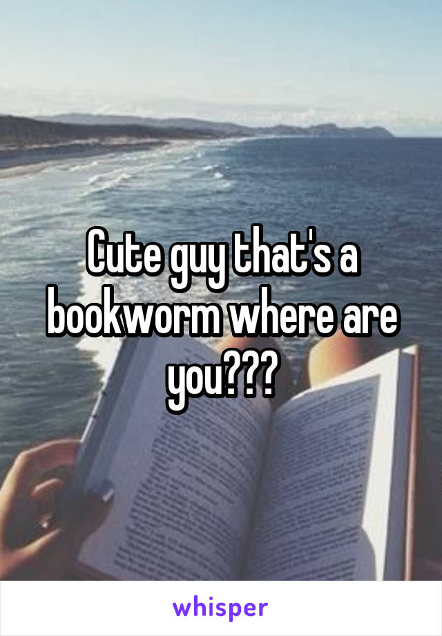 Cute guy that's a bookworm where are you???