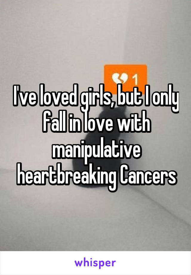 I've loved girls, but I only fall in love with manipulative heartbreaking Cancers