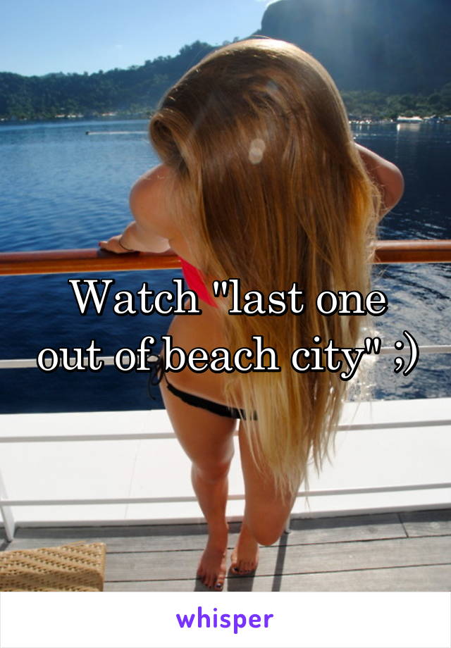 Watch "last one out of beach city" ;)