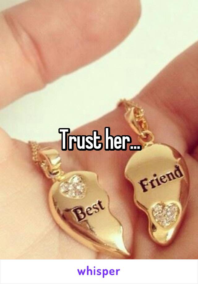 Trust her...