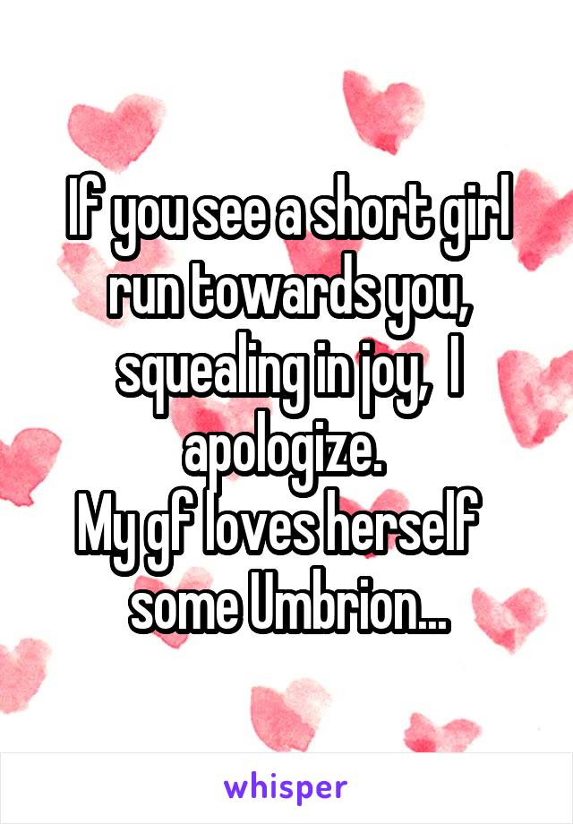 If you see a short girl run towards you, squealing in joy,  I apologize. 
My gf loves herself   some Umbrion...
