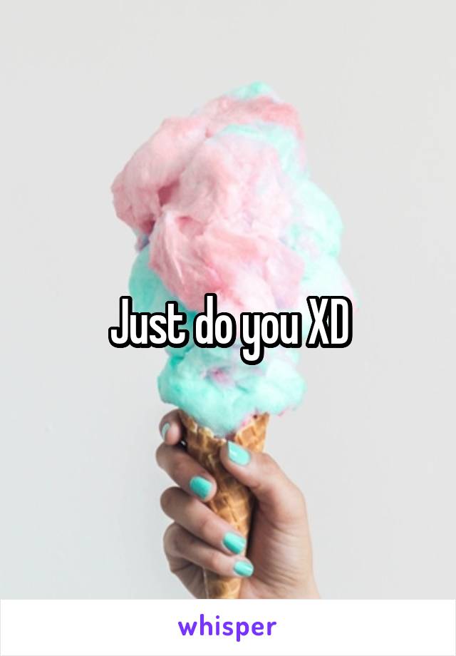 Just do you XD