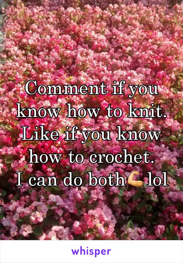 Comment if you know how to knit.
Like if you know how to crochet.
I can do both💪lol