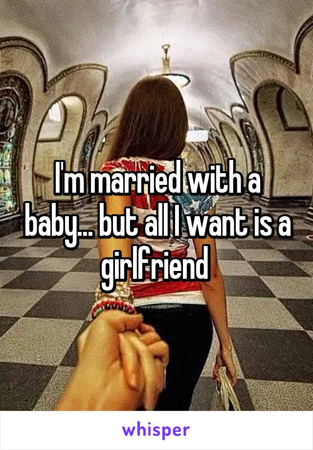 I'm married with a baby... but all I want is a girlfriend 