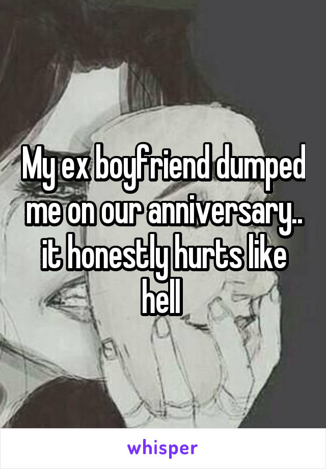 My ex boyfriend dumped me on our anniversary.. it honestly hurts like hell 