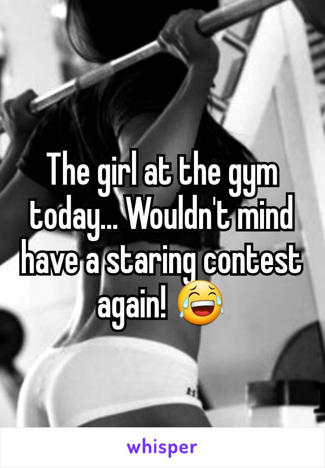 The girl at the gym today... Wouldn't mind have a staring contest again! 😂