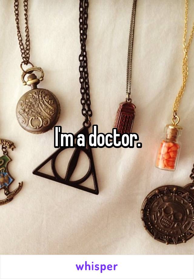 I'm a doctor.