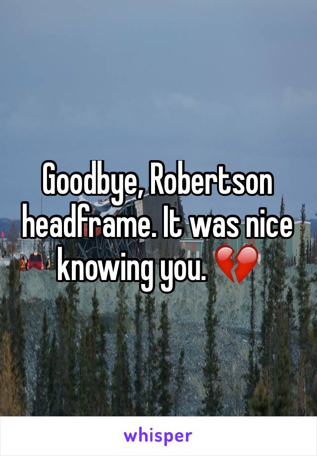 Goodbye, Robertson headframe. It was nice knowing you. 💔