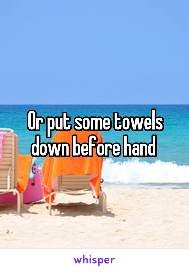 Or put some towels down before hand 