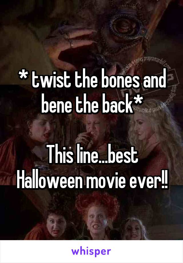 * twist the bones and bene the back*

This line...best Halloween movie ever!!