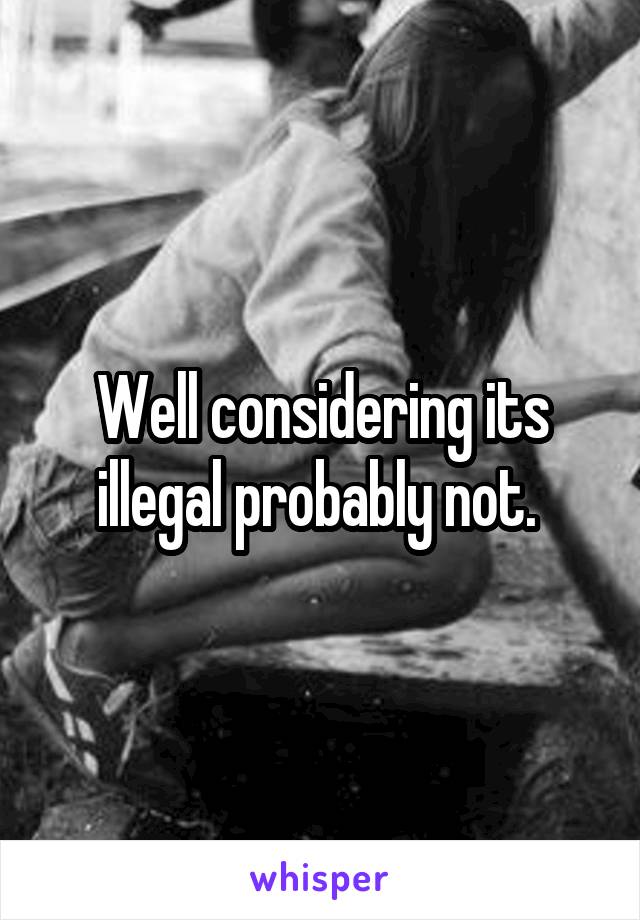 Well considering its illegal probably not. 
