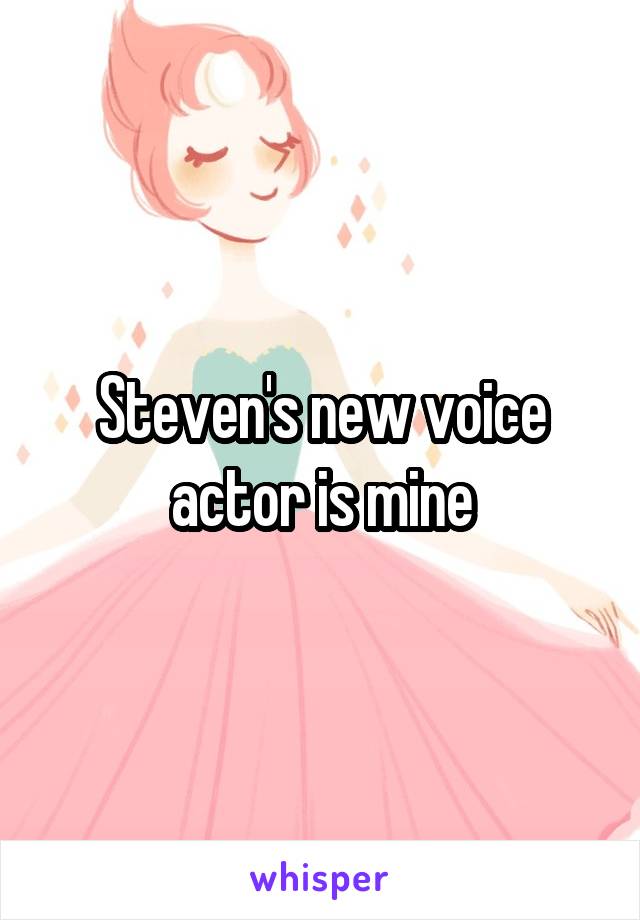 Steven's new voice actor is mine