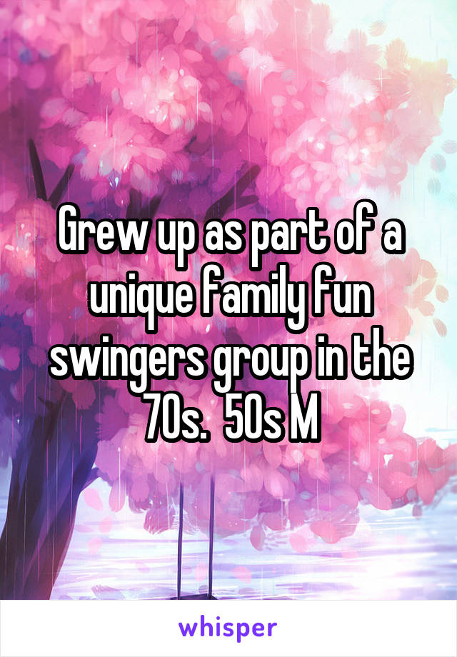 Grew up as part of a unique family fun swingers group in the 70s.  50s M