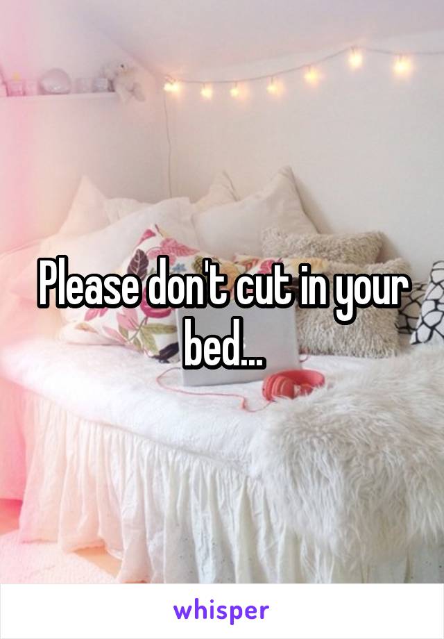 Please don't cut in your bed...