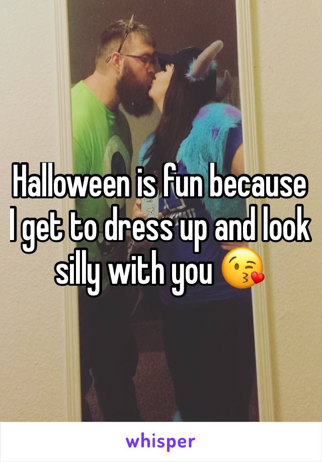 Halloween is fun because I get to dress up and look silly with you 😘