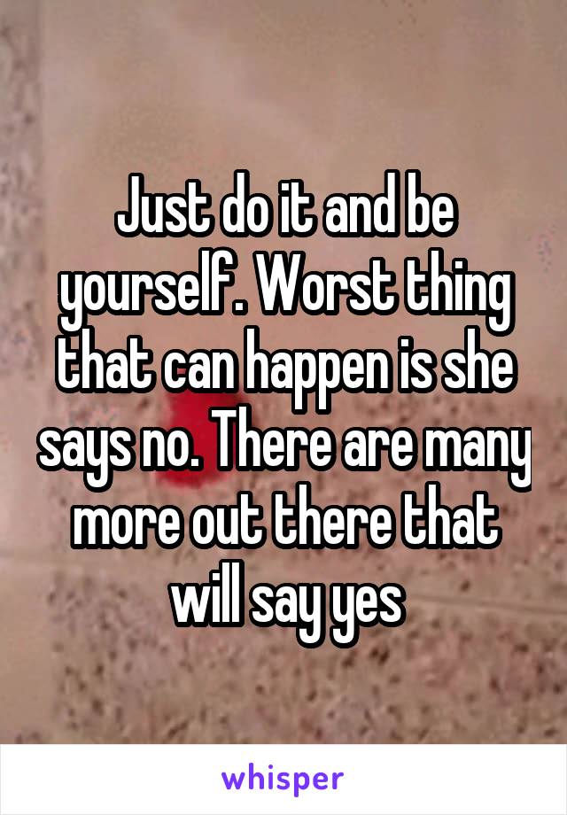 Just do it and be yourself. Worst thing that can happen is she says no. There are many more out there that will say yes
