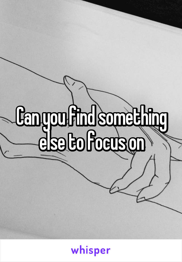 Can you find something else to focus on