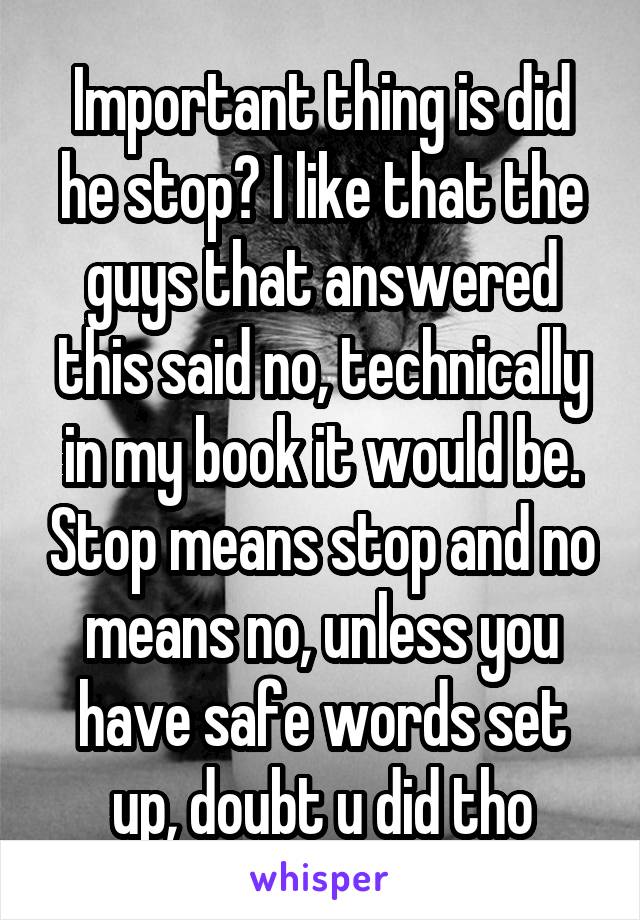 Important thing is did he stop? I like that the guys that answered this said no, technically in my book it would be. Stop means stop and no means no, unless you have safe words set up, doubt u did tho