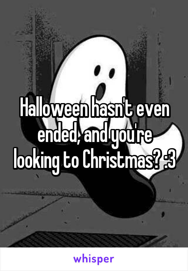 Halloween hasn't even ended, and you're looking to Christmas? :3